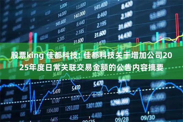 股票king 佳都科技: 佳都科技关于增加公司2025年度日常关联交易金额的公告内容摘要